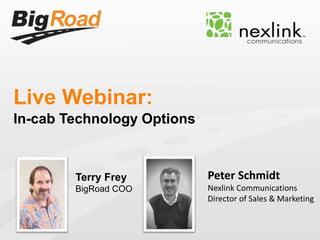 Live Webinar:
In-cab Technology Options
Terry Frey
BigRoad COO
Peter Schmidt
Nexlink Communications
Director of Sales & Marketing
 
