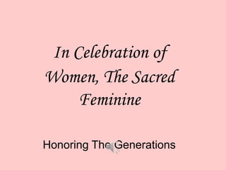 In Celebration of Women, The Sacred Feminine Honoring The Generations 