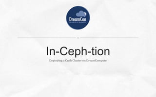 Deploying a Ceph Cluster on DreamCompute
In-Ceph-tion
 