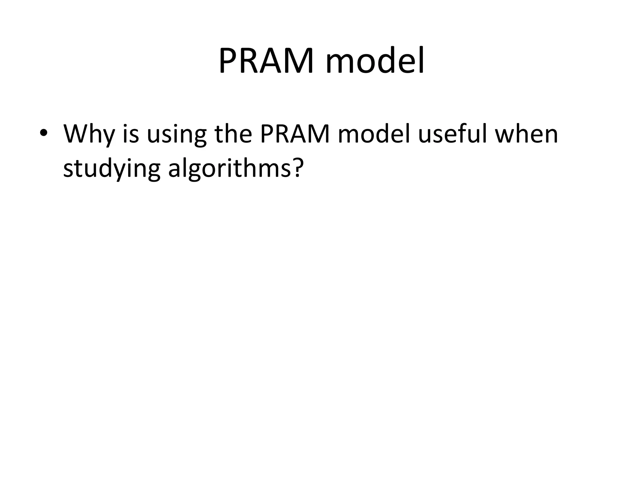 PRAM model
• Why is using the PRAM model useful when
  studying algorithms?
 