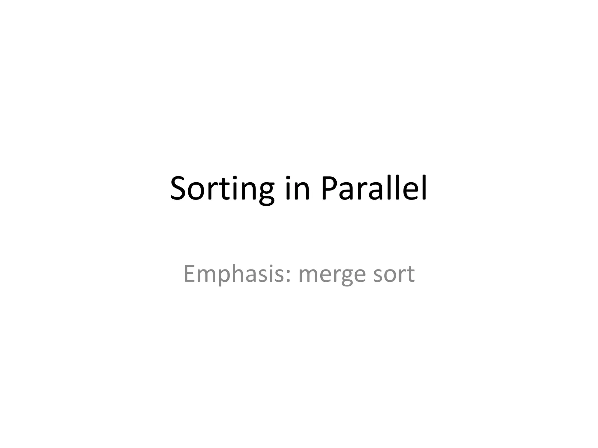 Sorting in Parallel

Emphasis: merge sort
 