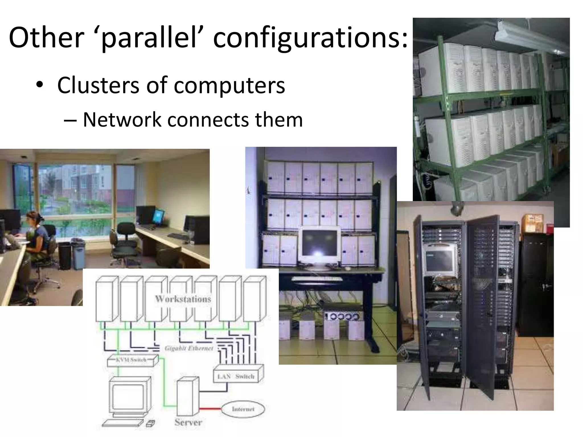 Other ‘parallel’ configurations:
  • Clusters of computers
    – Network connects them
 