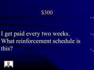 $300
I get paid every two weeks.
What reinforcement schedule is
this?
 