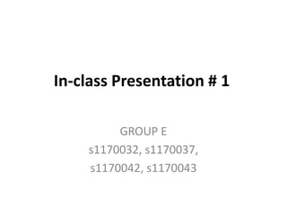 In-class Presentation # 1

         GROUP E
    s1170032, s1170037,
    s1170042, s1170043
 