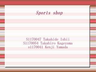 Sports shop




 S1170047 Takahide Ishii
S1170054 Takahiro Kageyama
  s1170041 Kenji Yamada
 