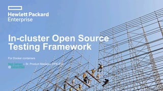 In-cluster Open Source
Testing Framework
For Docker containers
Neil Gehani – Sr. Product Manager, HPE-SW
@GehaniNeil
 