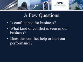 A Few Questions Is conflict bad for business? What kind of conflict is seen in our business? Does this conflict help or hurt our performance? 