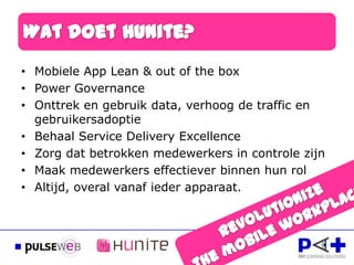 • Mobiele App Lean & out of the box
• Power Governance
• Onttrek en gebruik data, verhoog de traffic en
  gebruikersadoptie
• Behaal Service Delivery Excellence
• Zorg dat betrokken medewerkers in controle zijn
• Maak medewerkers effectiever binnen hun rol
• Altijd, overal vanaf ieder apparaat.
 