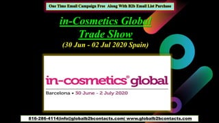 816-286-4114|info@globalb2bcontacts.com| www.globalb2bcontacts.com
in-Cosmetics Global
Trade Show
(30 Jun - 02 Jul 2020 Spain)
 