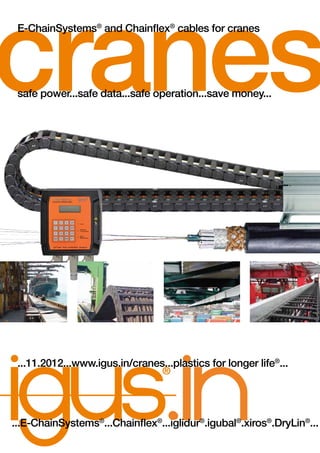 cranessafe power...safe data...safe operation...save money...
...E-ChainSystems®
...Chainflex®
...iglidur®
.igubal®
.xiros®
.DryLin®
...
E-ChainSystems®
and Chainflex®
cables for cranes
...11.2012...www.igus.in/cranes...plastics for longer life®
...
 