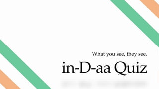 in-D-aa Quiz
What you see, they see.
 