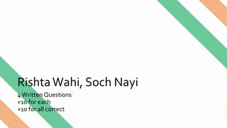 RishtaWahi, Soch Nayi
4Written Questions
+10 for each
+10 for all correct
 