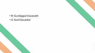 • R: GundappaViswanath
• S: Sunil Gavaskar
 