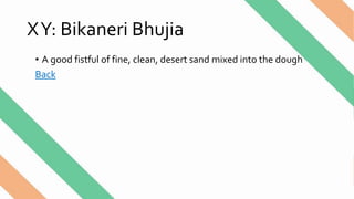 XY: Bikaneri Bhujia
• A good fistful of fine, clean, desert sand mixed into the dough
Back
 