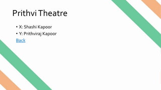 PrithviTheatre
• X: Shashi Kapoor
• Y: Prithviraj Kapoor
Back
 