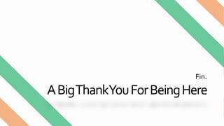 ABigThankYouForBeingHere
Fin.
 