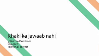 Khaki ka jawaab nahi
4Written Questions
+10 each
+10 for all correct
 