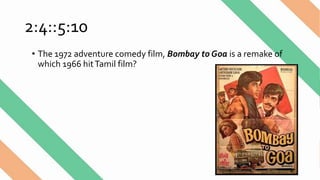 2:4::5:10
• The 1972 adventure comedy film, Bombay to Goa is a remake of
which 1966 hitTamil film?
 