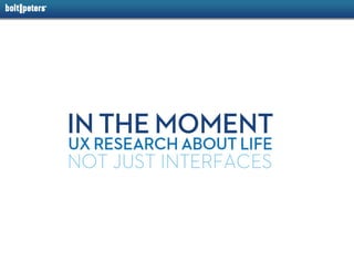 IN THE MOMENT
UX RESEARCH ABOUT LIFE
NOT JUST INTERFACES
 