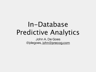 In-Database
Predictive Analytics
        John A. De Goes
   @jdegoes, john@precog.com
 