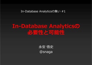 In-Database Analyticsの
必要性と可能性
永安 悟史
@snaga
In-Database Analyticsの集い #1
 