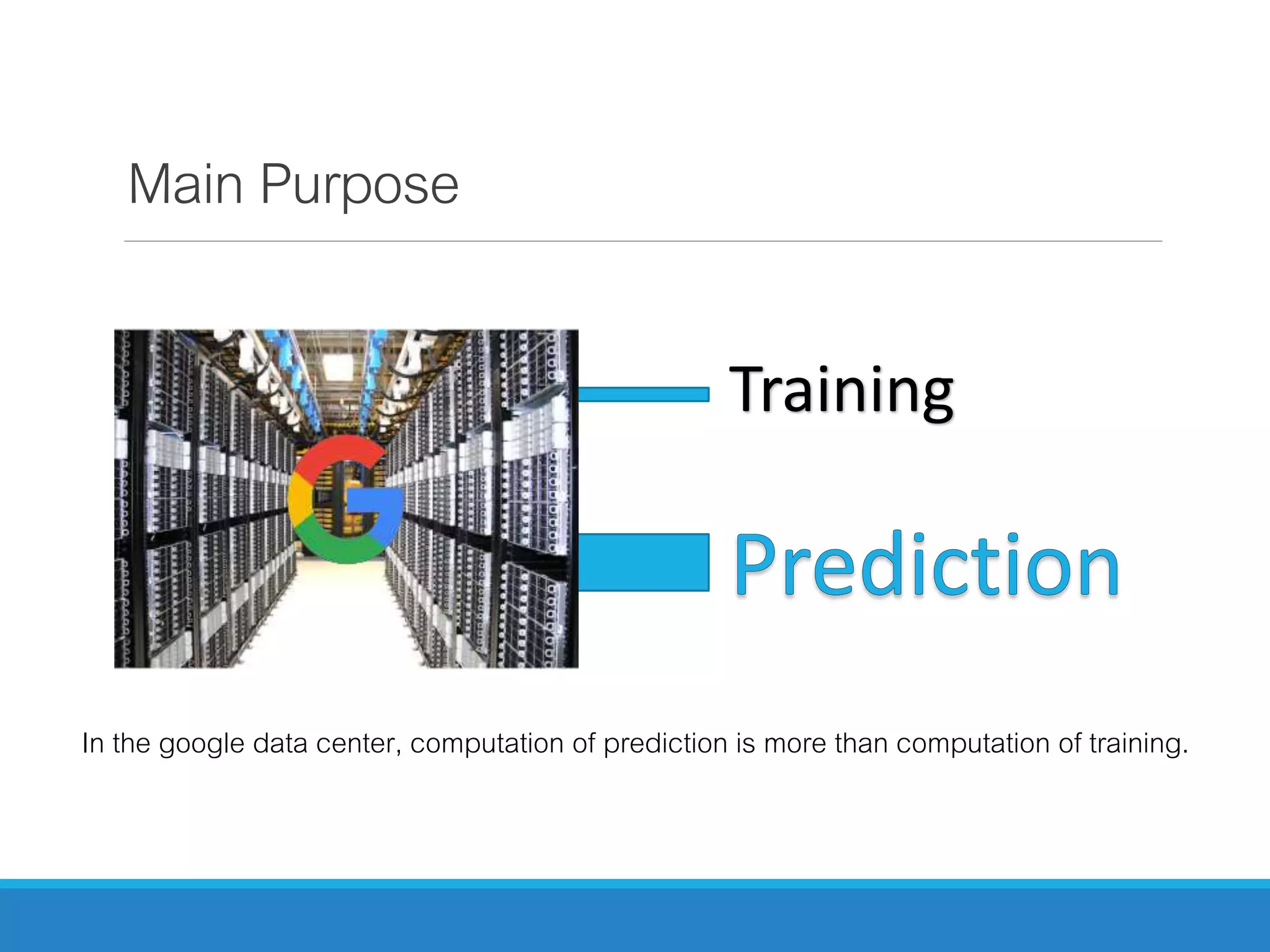 Main Purpose
Training
In the google data center, computation of prediction is more than computation of training.
 