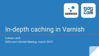 In-depth caching in Varnish
Łukasz Lach
GOG.com Varnish Meetup, march 2019
 