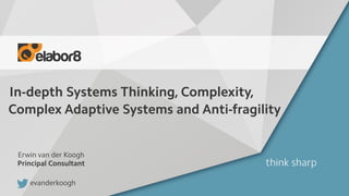 In-depth Systems Thinking, Complexity,
Complex Adaptive Systems and Anti-fragility
Erwin van der Koogh
Principal Consultant
evanderkoogh
 