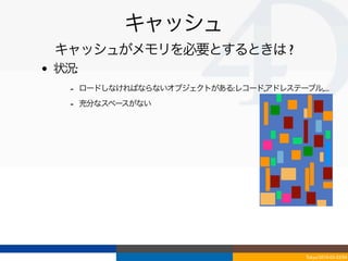 キャッシュ
    キャッシュがメモリを必要とするときは ?
•   状況:
      - ロードしなければならないオブジェクトがある:レコード,アドレステーブル,...
      - 充分なスペースがない




                                           Tokyo/2010-03-03/04
 