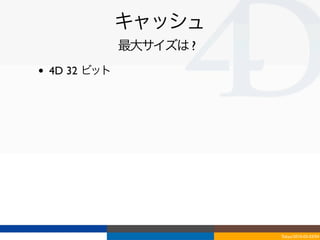 キャッシュ
                最大サイズは ?
•   4D 32 ビット




                           Tokyo/2010-03-03/04
 