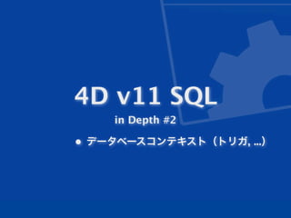4D v11 SQL
    in Depth #2

• データベースコンテキスト（トリガ, ...）
 