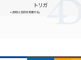 トリガ
• (特性と目的を考慮する)




                 Tokyo/2010-03-03/04
 