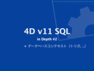 4D v11 SQL
    in Depth #2

• データベースコンテキスト（トリガ, ...）
 