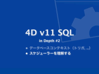 4D v11 SQL
    in Depth #2

• データベースコンテキスト（トリガ, ...）
• スケジューラーを理解する
 