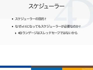 スケジューラー

•   スケジューラーの目的 ?

•   なぜv11になってもスケジューラーが必要なのか ?

    ‣ 4Dランゲージはスレッドセーフではないから




                                Tokyo/2010-03-03/04
 