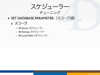 スケジューラー
                      チューニング
•   SET DATABASE PARAMETER（スコープ;値）
    ‣ スコー  プ:
      - 4D Server スケジューラー
      - 4D Remote スケジューラー
      - 4D Local Mode スケジューラー




                                     Tokyo/2010-03-03/04
 
