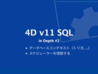 4D v11 SQL
    in Depth #2

• データベースコンテキスト（トリガ, ...）
• スケジューラーを理解する
 
