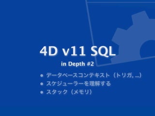 4D v11 SQL
    in Depth #2

• データベースコンテキスト（トリガ, ...）
• スケジューラーを理解する
• スタック（メモリ）
 