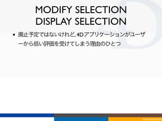 MODIFY SELECTION
       DISPLAY SELECTION
•   廃止予定ではないけれど, 4Dアプリケーションがユーザ
    ーから低い評価を受けてしまう理由のひとつ




                              Tokyo/2010-03-03/04
 