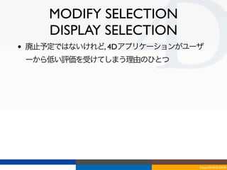 MODIFY SELECTION
       DISPLAY SELECTION
•   廃止予定ではないけれど, 4Dアプリケーションがユーザ
    ーから低い評価を受けてしまう理由のひとつ




                              Tokyo/2010-03-03/04
 
