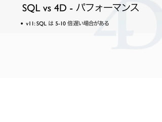 SQL vs 4D - パフォーマンス
•   v11: SQL は 5-10 倍遅い場合がある




                               Clichy/2010-02-03
 