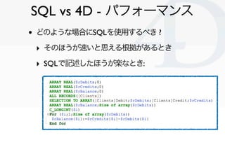 SQL vs 4D - パフォーマンス
•   どのような場合にSQLを使用するべき ?

    ‣ そのほうが速いと思える根拠があるとき
    ‣ SQLで記述したほうが楽なとき:




                           Clichy/2010-02-03
 