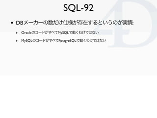 SQL-92
•   DBメーカーの数だけ仕様が存在するというのが実情:
    ‣ OracleのコードがすべてMySQLで動くわけではない
    ‣ MySQLのコードがすべてPostgreSQLで動くわけではない




                                         Clichy/2010-02-03
 