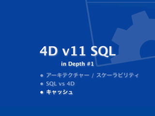 4D v11 SQL
      in Depth #1

• アーキテクチャー / スケーラビリティ
• SQL vs 4D
• キャッシュ
 