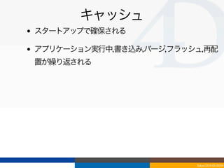 キャッシュ
•   スタートアップで確保される

•   アプリケーション実行中,書き込み,パージ,フラッシュ,再配
    置が繰り返される




                             Tokyo/2010-03-03/04
 
