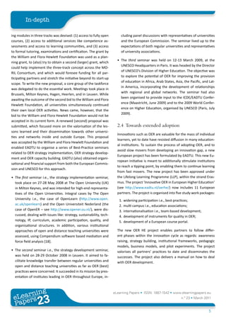 In-depth

ing modules in three tracks was devised: (1) access to fully open         cluding panel discussions with representatives of universities
courses, (2) access to additional services like competence as-            and the European Commission. The seminar lived up to the
sessments and access to learning communities, and (3) access              expectations of both regular universities and representatives
to formal tutoring, examinations and certification. The grant by          of university associations.
the William and Flora Hewlett Foundation was used as a plan-
                                                                        • The third seminar was held on 12-13 March 2009, at the
ning grant, to (also) try to obtain a second (larger) grant, which
                                                                          UNESCO Headquarters in Paris. It was headed by the Director
could help implement the three-track concept across the MO-
                                                                          of UNESCO’s Division of Higher Education. The objective was
RIL Consortium, and which would foresee funding for all par-
                                                                          to explore the potential of OER for improving the provision
ticipating partners and stretch the initiative beyond its start-up
                                                                          of education in Africa, Arab States, Asia, the Pacific, and Lat-
scope. To write the new proposal, a core group of the taskforce
                                                                          in America, incorporating the development of relationships
was delegated to do the essential work. Meetings took place in
                                                                          with regional and global networks. The seminar had also
Brussels, Milton Keynes, Hagen, Heerlen, and in Leuven. While
                                                                          been organised to provide input to the ICDE/EADTU Confer-
awaiting the outcome of the second bid to the William and Flora
                                                                          ence (Maastricht, June 2009) and to the 2009 World Confer-
Hewlett Foundation, all universities simultaneously continued
                                                                          ence on Higher Education, organised by UNESCO (Paris, July
their own local OER activities. News came, however, that the
                                                                          2009).
bid to the William and Flora Hewlett Foundation would not be
accepted in its current form. A renewed (second) proposal was
submitted, which focused more on the valorisation of the les-           2.4 Towards extended adoption
sons learned and their dissemination towards other universi-
                                                                        Innovations such as OER are valuable for the mass of individual
ties and networks inside and outside Europe. This proposal
                                                                        learners, yet to date have resisted diffusion in many education-
was accepted by the William and Flora Hewlett Foundation and
                                                                        al institutions. To sustain the process of adopting OER, and to
enabled EADTU to organise a series of Best-Practice seminars
                                                                        avoid slow movers from developing an innovation gap, a new
related to OER strategy implementation, OER strategy develop-
                                                                        European project has been formulated by EADTU. This new Eu-
ment and OER capacity building. EADTU (also) obtained organi-
                                                                        ropean initiative is meant to additionally stimulate institutions
sational and financial support from both the European Commis-
                                                                        to reach a tipping point, by enabling them to continue learning
sion and UNESCO for this approach.
                                                                        from fast movers. The new project has been approved under
• The first seminar i.e., the strategy implementation seminar,          the Lifelong Learning Programme (LLP), within the strand Eras-
  took place on 27-28 May 2008 at The Open University (UK)              mus. The project ‘Innovative OER in European Higher Education’
  in Milton Keynes, and was intended for high-end representa-           (see http://www.eadtu.nl/oerhe/) now includes 11 European
  tives of the Open Universities. Integral cases by The Open            partners. The project is organised into five study work packages:
  University i.e., the case of OpenLearn (http://www.open.               1.   widening participation i.e., best-practices;
  ac.uk/openlearn) and the Open Universiteit Nederland (the              2.   multi campus i.e., education associations;
  case of OpenER – see http://www.opener.ou.nl/), were dis-              3.   internationalisation i.e., team-based development;
  cussed, dealing with issues like: strategy, sustainability, tech-      4.   development of instruments for quality in OER;
  nology, IP, curriculum, academic participation, quality, and           5.   development of a European course portal.
  organisational structures. In addition, various institutional
  approaches of open and distance teaching universities were            The new OER HE project enables partners to follow differ-
  assessed, using Compendium software based mediation and               ent phases within the innovation cycle as regards: awareness
  force field analysis [18].                                            raising, strategy building, institutional frameworks, pedagogic
                                                                        models, business models, and pilot experiments. The project
• The second seminar i.e., the strategy development seminar,            valorises all partners’ practices to date and disseminates the
  was held on 28-29 October 2008 in Leuven. It aimed to fa-             successes. The project also delivers a manual on how to deal
  cilitate knowledge transfer between regular universities and          with OER development.
  open and distance teaching universities as far as OER (best)
  practices were concerned. It succeeded in its mission by pres-
  entation of institutes leading in OER throughout Europe, in-



        ing
   earn
                                                                      eLearning Papers • ISSN: 1887-1542 • www.elearningpapers.eu
 eL ers
                          23
                            u
                       ers.e
                   gpap
      www
         .elea
               rnin                                                                                                n.º 23 • March 2011
 Pap
                                                                                                                                      5
 