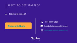 +1-813-699-3828
Info@claritusconsulting.com
https://www.claritusconsulting.com/
READY TO GET STARTED?
Reach out to us at -
Request A Quote
 