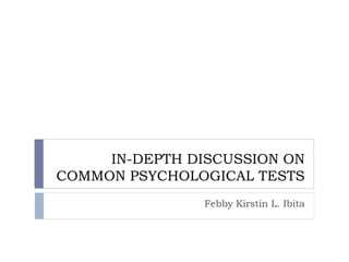 IN-DEPTH DISCUSSION ON
COMMON PSYCHOLOGICAL TESTS
Febby Kirstin L. Ibita
 