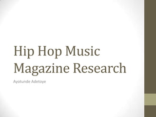Hip Hop Music
Magazine Research
Ayotunde Adetoye
 