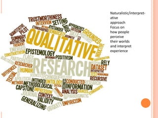 Naturalistic/interpret-
ative
approach
Focus on
how people
perceive
their worlds
and interpret
experience
 